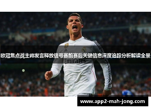 欧冠焦点战主帅发言释放信号赛前赛后关键信息深度追踪分析解读全景 欧冠焦点战主帅发言释放信号赛前赛后关键信息深度追踪分析解读全景