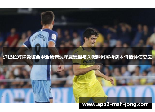 迪巴拉对阵曼城西甲全场表现深度复盘与关键瞬间解析战术价值评估总览 迪巴拉对阵曼城西甲全场表现深度复盘与关键瞬间解析战术价值评估总览