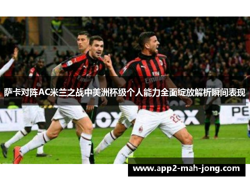萨卡对阵AC米兰之战中美洲杯级个人能力全面绽放解析瞬间表现 萨卡对阵AC米兰之战中美洲杯级个人能力全面绽放解析瞬间表现