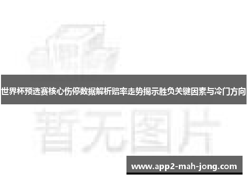 世界杯预选赛核心伤停数据解析赔率走势揭示胜负关键因素与冷门方向 世界杯预选赛核心伤停数据解析赔率走势揭示胜负关键因素与冷门方向