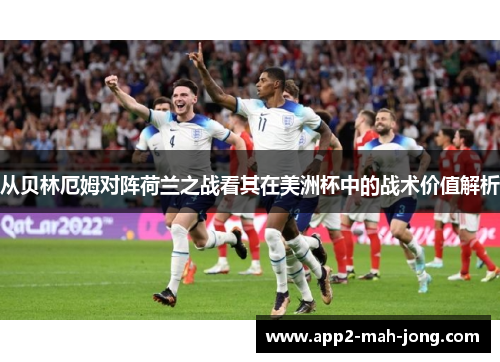 从贝林厄姆对阵荷兰之战看其在美洲杯中的战术价值解析 从贝林厄姆对阵荷兰之战看其在美洲杯中的战术价值解析
