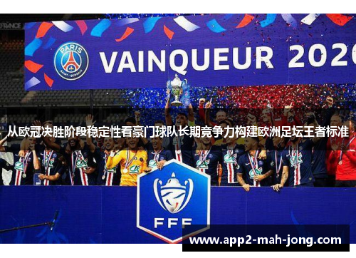 从欧冠决胜阶段稳定性看豪门球队长期竞争力构建欧洲足坛王者标准 从欧冠决胜阶段稳定性看豪门球队长期竞争力构建欧洲足坛王者标准
