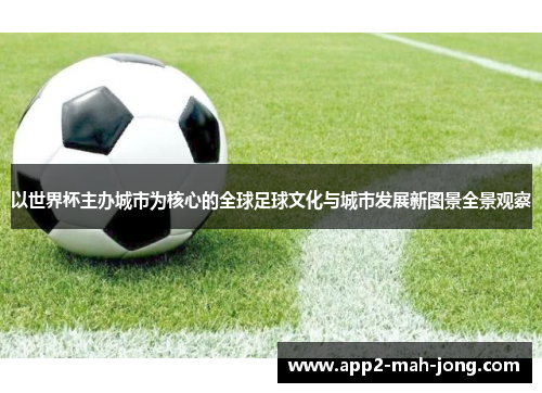 以世界杯主办城市为核心的全球足球文化与城市发展新图景全景观察