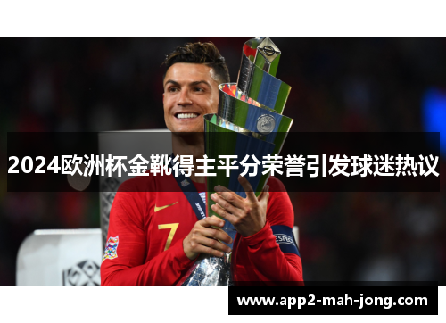 2024欧洲杯金靴得主平分荣誉引发球迷热议 2024欧洲杯金靴得主平分荣誉引发球迷热议