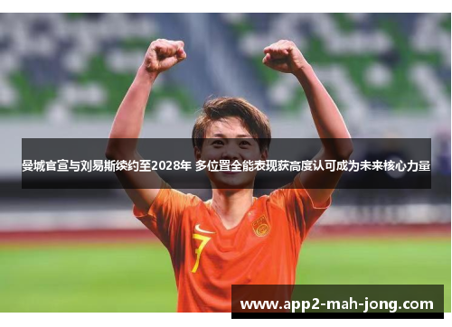 曼城官宣与刘易斯续约至2028年 多位置全能表现获高度认可成为未来核心力量