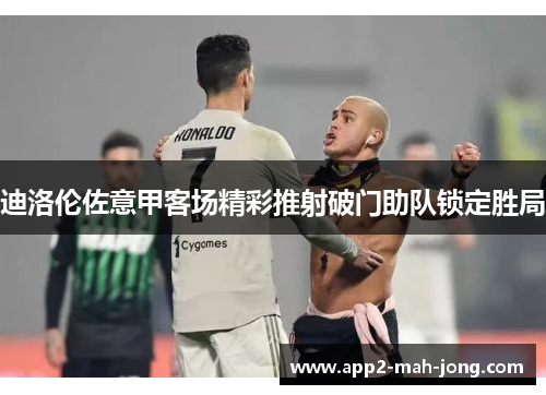 迪洛伦佐意甲客场精彩推射破门助队锁定胜局