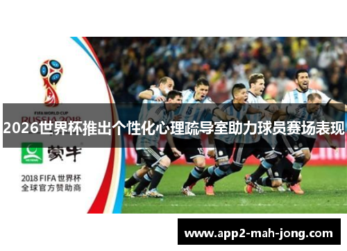 2026世界杯推出个性化心理疏导室助力球员赛场表现