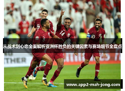 从战术到心态全面解析亚洲杯胜负的关键因素与赛场细节全盘点