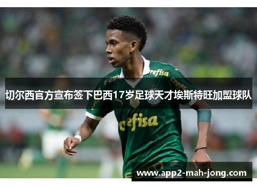 切尔西官方宣布签下巴西17岁足球天才埃斯特旺加盟球队