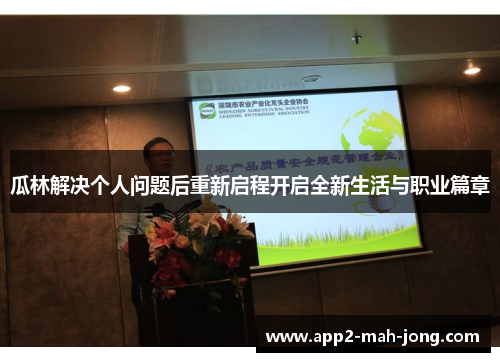瓜林解决个人问题后重新启程开启全新生活与职业篇章 瓜林解决个人问题后重新启程开启全新生活与职业篇章