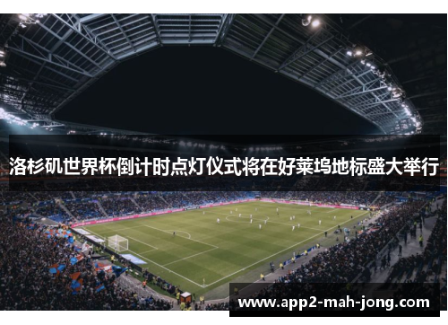 洛杉矶世界杯倒计时点灯仪式将在好莱坞地标盛大举行