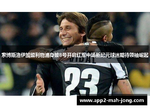 索博斯洛伊加盟利物浦身披8号开启红军中场新纪元球迷期待领袖崛起 索博斯洛伊加盟利物浦身披8号开启红军中场新纪元球迷期待领袖崛起