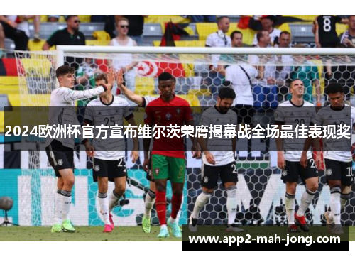 2024欧洲杯官方宣布维尔茨荣膺揭幕战全场最佳表现奖 2024欧洲杯官方宣布维尔茨荣膺揭幕战全场最佳表现奖