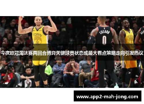 今夜欧冠淘汰赛两回合博弈关键球员状态成最大看点策略走向引发热议 今夜欧冠淘汰赛两回合博弈关键球员状态成最大看点策略走向引发热议