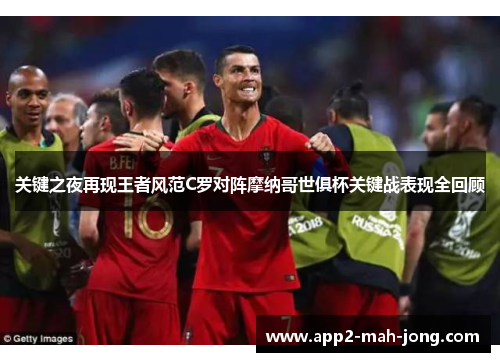关键之夜再现王者风范C罗对阵摩纳哥世俱杯关键战表现全回顾 关键之夜再现王者风范C罗对阵摩纳哥世俱杯关键战表现全回顾