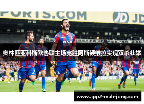 奥林匹亚科斯欧协联主场完胜阿斯顿维拉实现双杀壮举