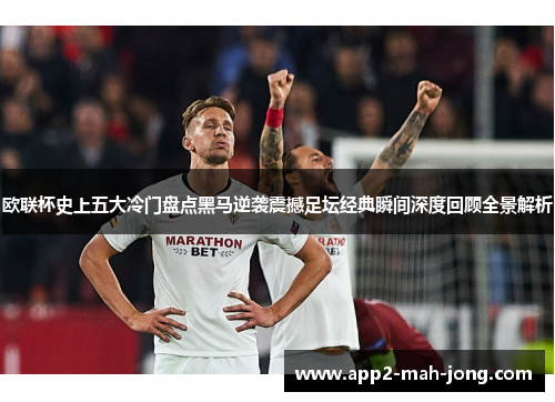 欧联杯史上五大冷门盘点黑马逆袭震撼足坛经典瞬间深度回顾全景解析 欧联杯史上五大冷门盘点黑马逆袭震撼足坛经典瞬间深度回顾全景解析