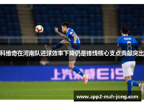 科维奇在河南队进球效率下降仍是锋线核心支点贡献突出 科维奇在河南队进球效率下降仍是锋线核心支点贡献突出